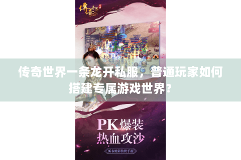 传奇世界一条龙开私服，普通玩家如何搭建专属游戏世界？