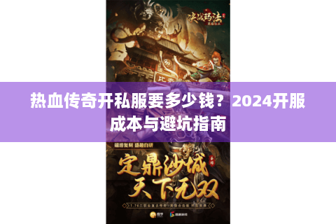 热血传奇开私服要多少钱？2024开服成本与避坑指南