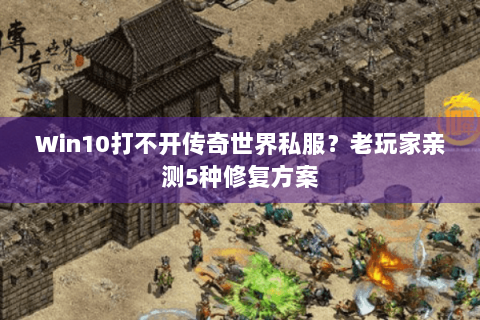 Win10打不开传奇世界私服？老玩家亲测5种修复方案