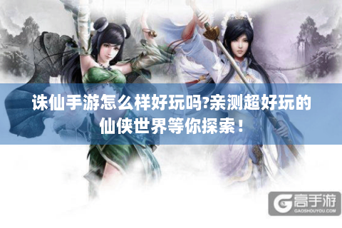 诛仙手游怎么样好玩吗?亲测超好玩的仙侠世界等你探索！