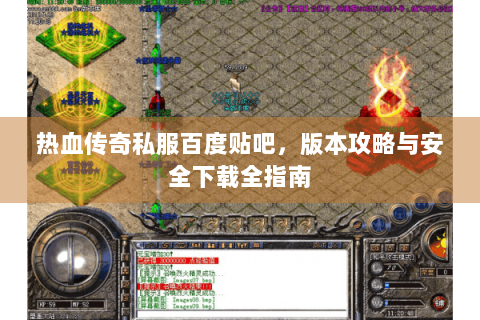 热血传奇私服百度贴吧，版本攻略与安全下载全指南