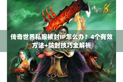传奇世界私服被封IP怎么办？4个有效方法+防封技巧全解析