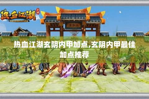 热血江湖玄阴内甲加点,玄阴内甲最佳加点推荐