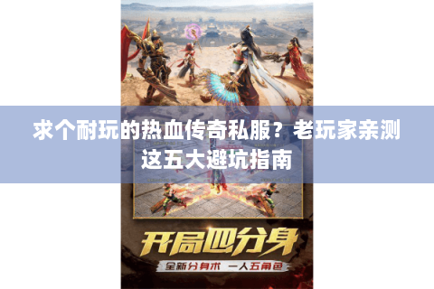 求个耐玩的热血传奇私服？老玩家亲测这五大避坑指南