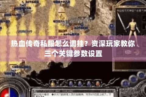 热血传奇私服怎么调挂？资深玩家教你三个关键参数设置