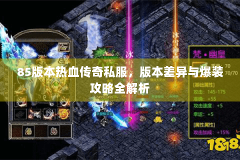 85版本热血传奇私服，版本差异与爆装攻略全解析