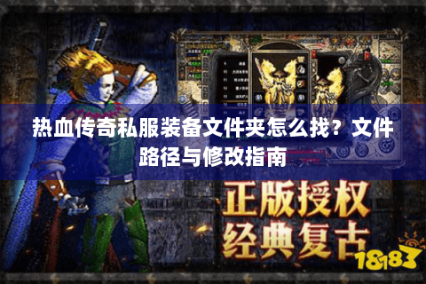 热血传奇私服装备文件夹怎么找？文件路径与修改指南