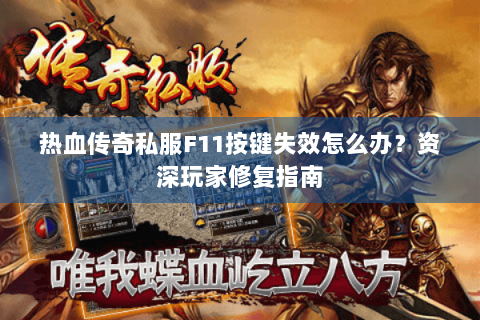 热血传奇私服F11按键失效怎么办？资深玩家修复指南