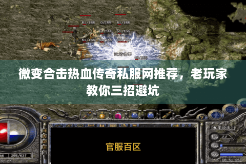 微变合击热血传奇私服网推荐，老玩家教你三招避坑