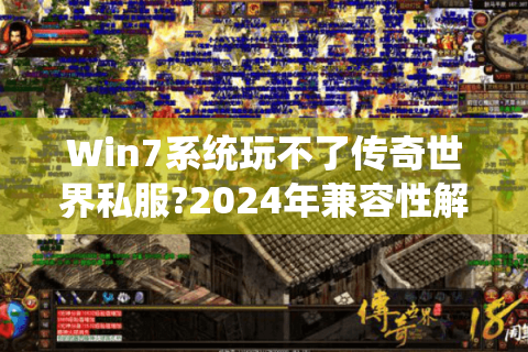 Win7系统玩不了传奇世界私服?2024年兼容性解决方案