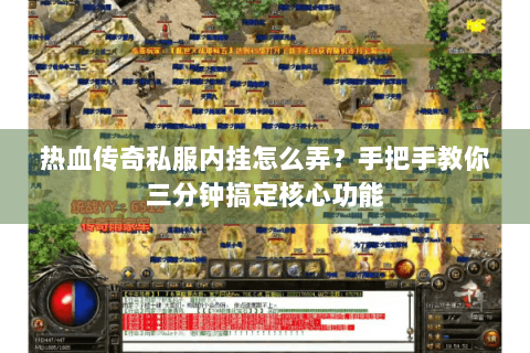 热血传奇私服内挂怎么弄？手把手教你三分钟搞定核心功能