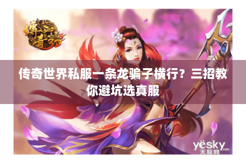 传奇世界私服一条龙骗子横行？三招教你避坑选真服