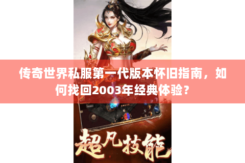 传奇世界私服第一代版本怀旧指南，如何找回2003年经典体验？