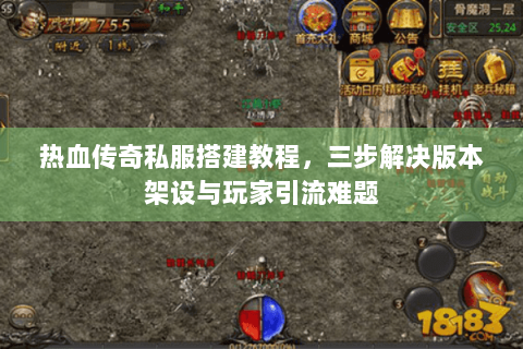 热血传奇私服搭建教程，三步解决版本架设与玩家引流难题