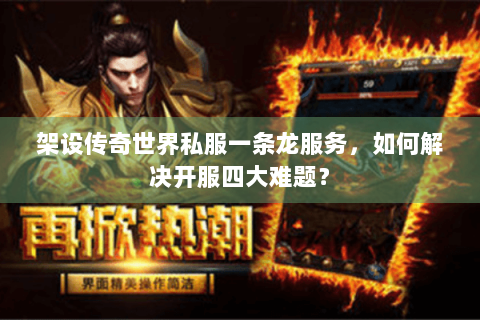 架设传奇世界私服一条龙服务，如何解决开服四大难题？