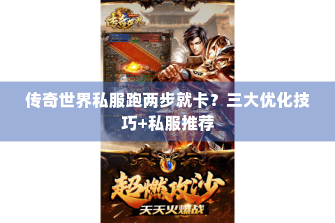 传奇世界私服跑两步就卡？三大优化技巧+私服推荐