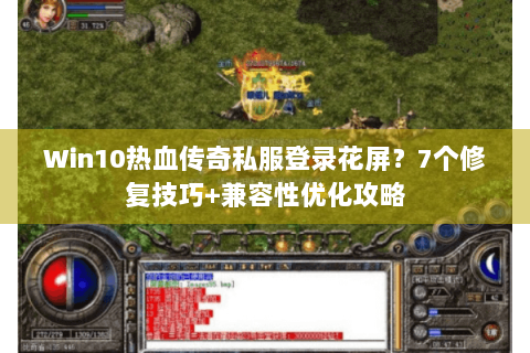 Win10热血传奇私服登录花屏？7个修复技巧+兼容性优化攻略