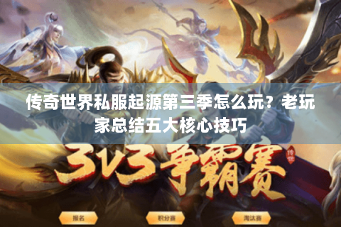 传奇世界私服起源第三季怎么玩？老玩家总结五大核心技巧