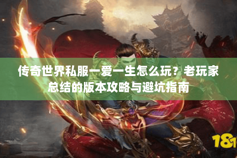 传奇世界私服一爱一生怎么玩？老玩家总结的版本攻略与避坑指南