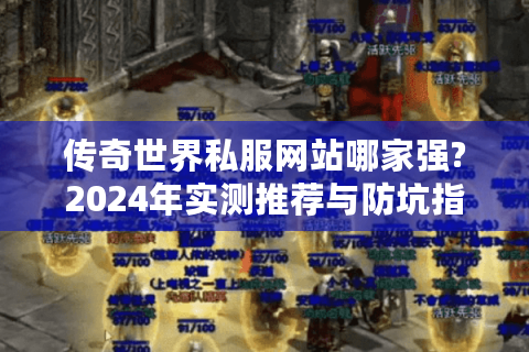 传奇世界私服网站哪家强?2024年实测推荐与防坑指南