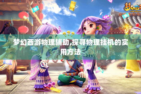 梦幻西游物理辅助,探寻物理挂机的实用方法