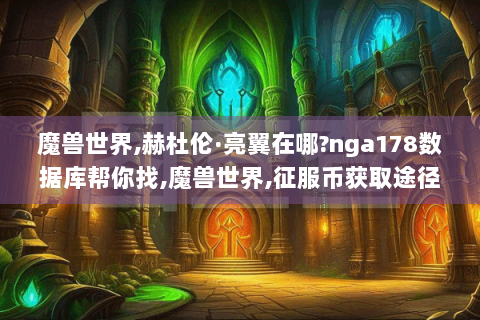 魔兽世界,赫杜伦·亮翼在哪?nga178数据库帮你找,魔兽世界,征服币获取途径?17173数据库为你解答,178魔兽世界数据库,超全游戏数据的宝藏之地