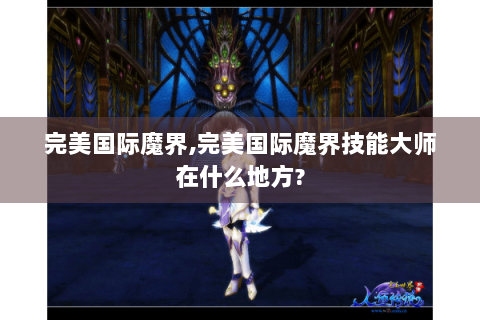 完美国际魔界,完美国际魔界技能大师在什么地方?