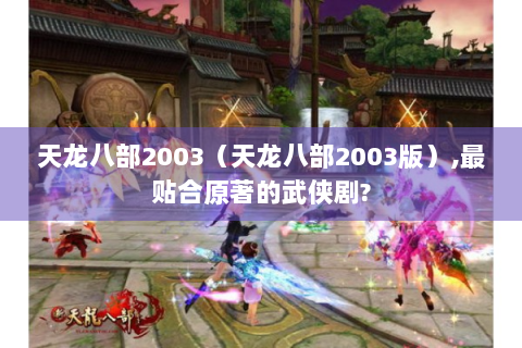 天龙八部2003（天龙八部2003版）,最贴合原著的武侠剧?