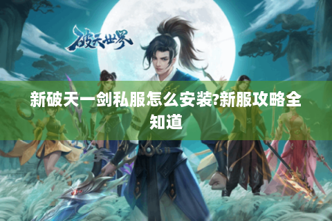 新破天一剑私服怎么安装?新服攻略全知道