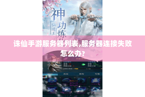 诛仙手游服务器列表,服务器连接失败怎么办?