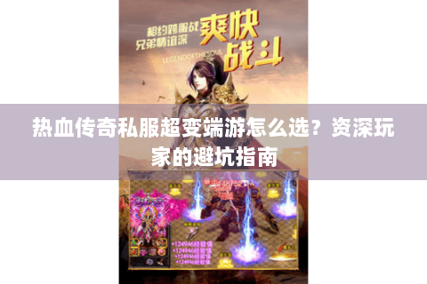 热血传奇私服超变端游怎么选？资深玩家的避坑指南