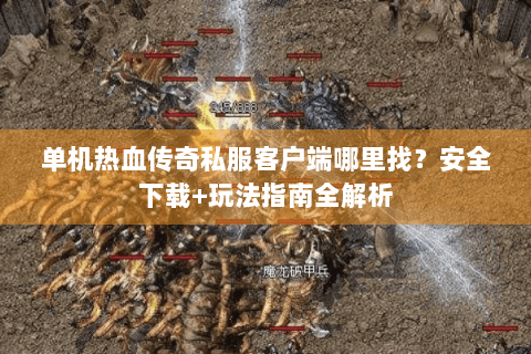 单机热血传奇私服客户端哪里找？安全下载+玩法指南全解析
