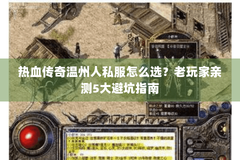 热血传奇温州人私服怎么选？老玩家亲测5大避坑指南
