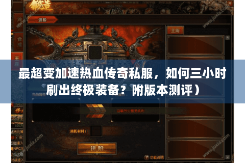 最超变加速热血传奇私服，如何三小时刷出终极装备？附版本测评）