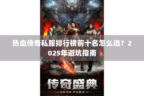 热血传奇私服排行榜前十名怎么选？2025年避坑指南