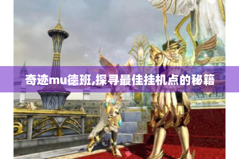 奇迹mu德班,探寻最佳挂机点的秘籍