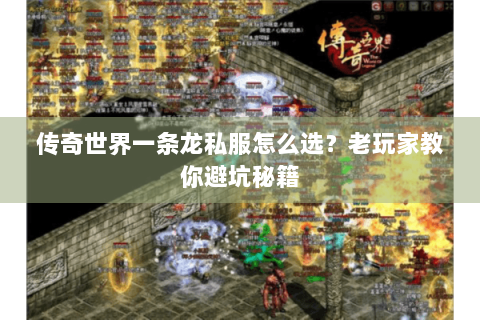 传奇世界一条龙私服怎么选？老玩家教你避坑秘籍