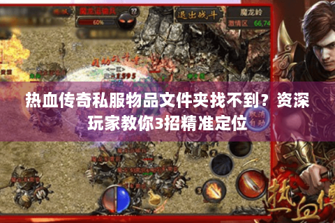 热血传奇私服物品文件夹找不到？资深玩家教你3招精准定位
