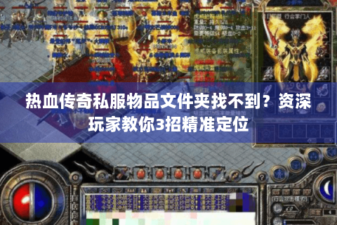 热血传奇私服物品文件夹找不到？资深玩家教你3招精准定位