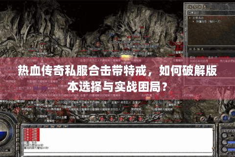 热血传奇私服合击带特戒，如何破解版本选择与实战困局？