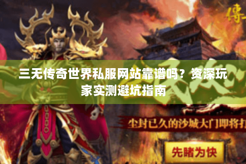 三无传奇世界私服网站靠谱吗？资深玩家实测避坑指南
