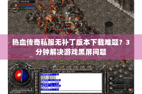 热血传奇私服无补丁版本下载难题？3分钟解决游戏黑屏问题