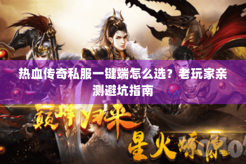 热血传奇私服一键端怎么选？老玩家亲测避坑指南