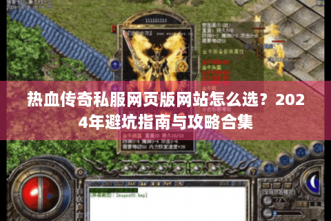 热血传奇私服网页版网站怎么选？2024年避坑指南与攻略合集