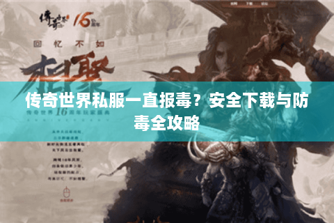 传奇世界私服一直报毒？安全下载与防毒全攻略