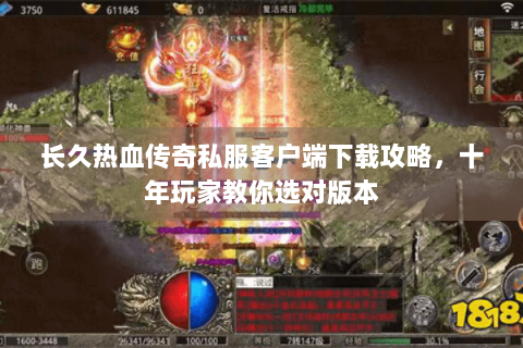 长久热血传奇私服客户端下载攻略，十年玩家教你选对版本