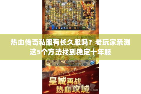 热血传奇私服有长久服吗？老玩家亲测这5个方法找到稳定十年服