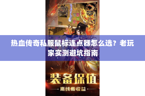 热血传奇私服鼠标连点器怎么选？老玩家实测避坑指南