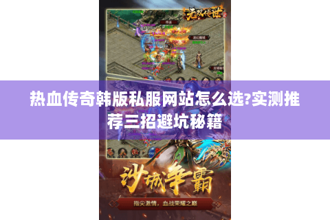 热血传奇韩版私服网站怎么选?实测推荐三招避坑秘籍