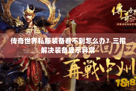 传奇世界私服装备看不到怎么办？三招解决装备显示异常